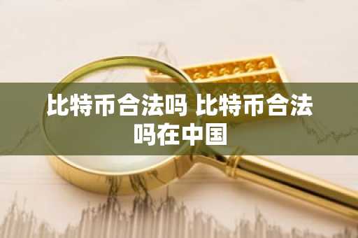 比特币合法吗 比特币合法吗在中国