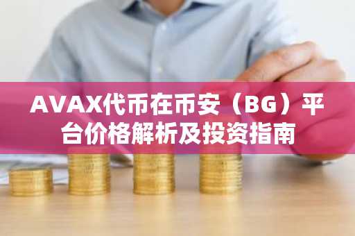 AVAX代币在币安（BG）平台价格解析及投资指南
