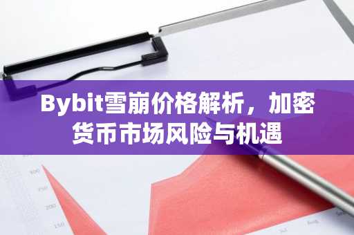 Bybit雪崩价格解析，加密货币市场风险与机遇