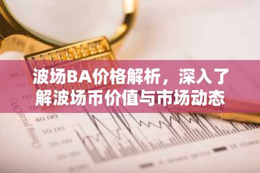 波场BA价格解析，深入了解波场币价值与市场动态