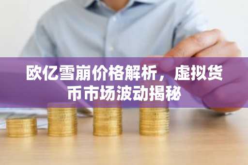 欧亿雪崩价格解析，虚拟货币市场波动揭秘