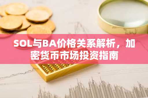 SOL与BA价格关系解析，加密货币市场投资指南