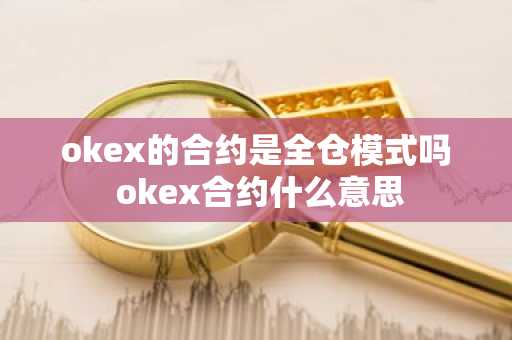 okex的合约是全仓模式吗 okex合约什么意思