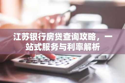 江苏银行房贷查询攻略，一站式服务与利率解析