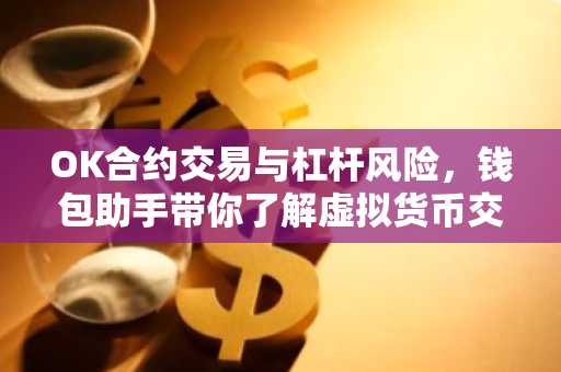 OK合约交易与杠杆风险，钱包助手带你了解虚拟货币交易奥秘