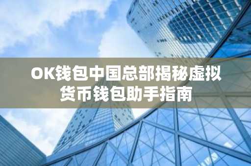 OK钱包中国总部揭秘虚拟货币钱包助手指南
