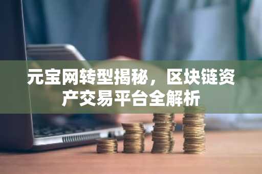 元宝网转型揭秘，区块链资产交易平台全解析