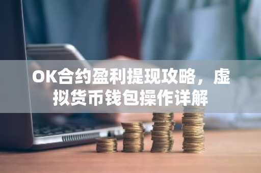 OK合约盈利提现攻略，虚拟货币钱包操作详解
