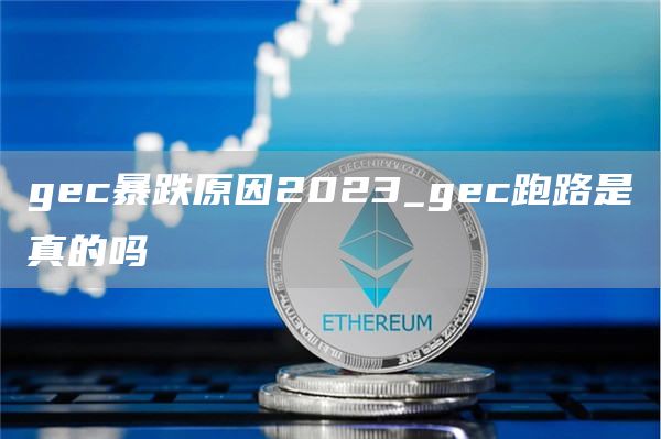gec暴跌原因2023_gec跑路是真的吗