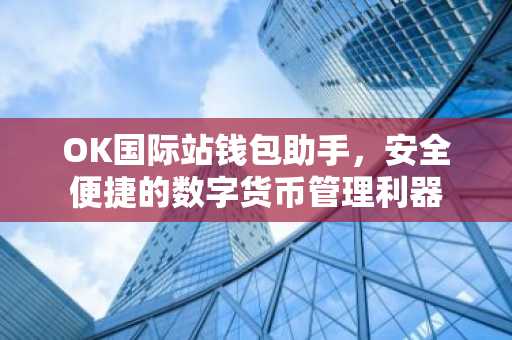 OK国际站钱包助手，安全便捷的数字货币管理利器