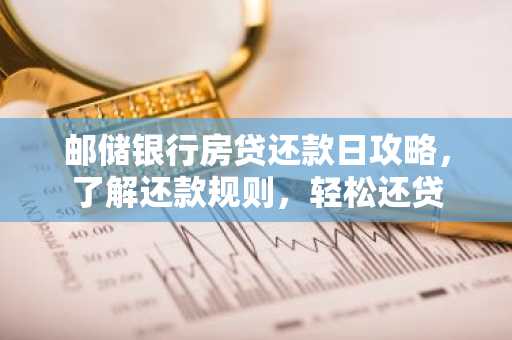 邮储银行房贷还款日攻略，了解还款规则，轻松还贷