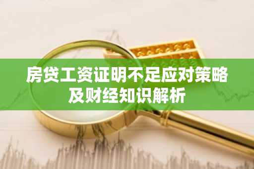 房贷工资证明不足应对策略及财经知识解析