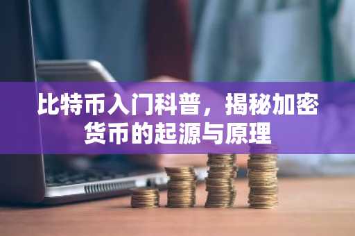 比特币入门科普，揭秘加密货币的起源与原理