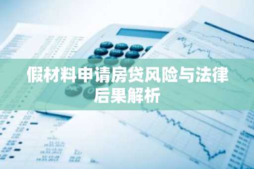 假材料申请房贷风险与法律后果解析