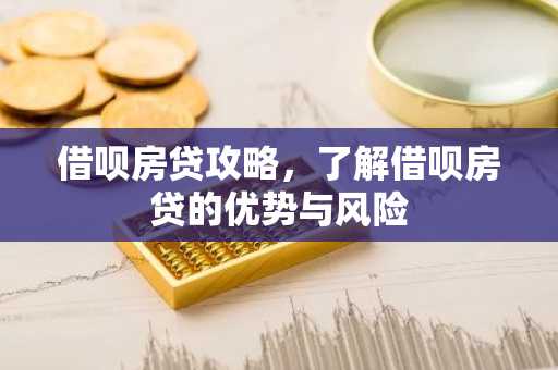 借呗房贷攻略，了解借呗房贷的优势与风险