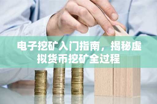 电子挖矿入门指南，揭秘虚拟货币挖矿全过程