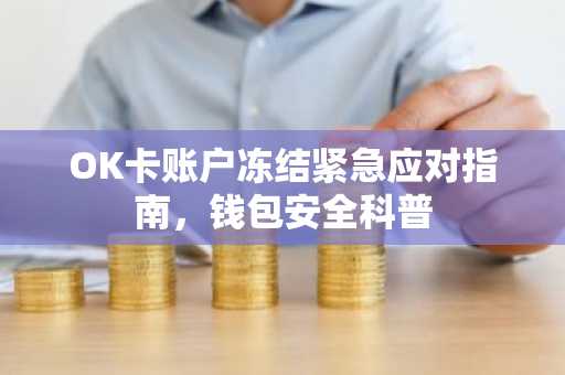 OK卡账户冻结紧急应对指南，钱包安全科普