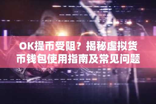 OK提币受阻？揭秘虚拟货币钱包使用指南及常见问题