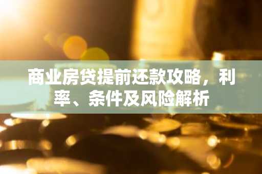 商业房贷提前还款攻略，利率、条件及风险解析