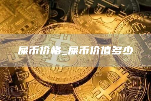 屎币价格_屎币价值多少