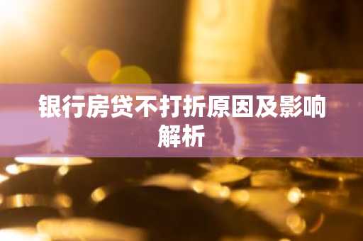 银行房贷不打折原因及影响解析