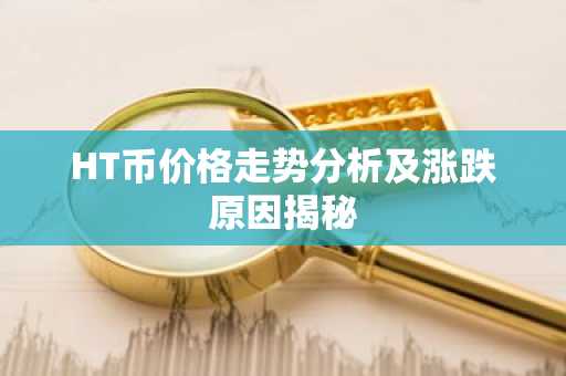 HT币价格走势分析及涨跌原因揭秘