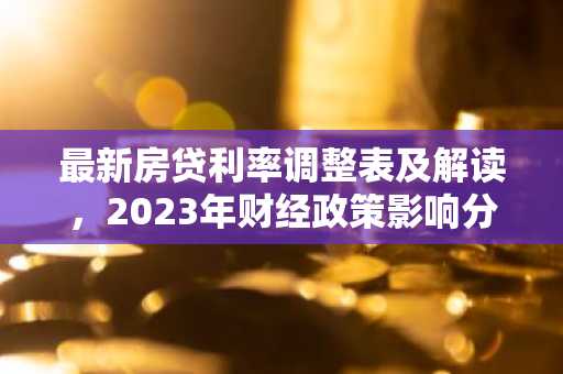 最新房贷利率调整表及解读，2023年财经政策影响分析