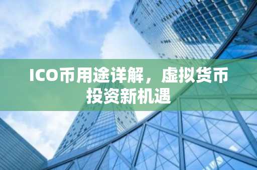 ICO币用途详解，虚拟货币投资新机遇