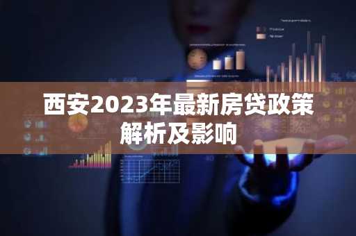 西安2023年最新房贷政策解析及影响