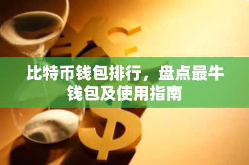 比特币钱包排行，盘点最牛钱包及使用指南