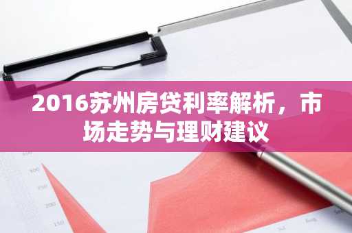 2016苏州房贷利率解析，市场走势与理财建议