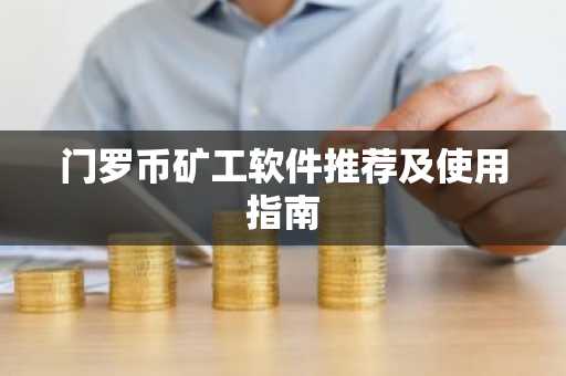 门罗币矿工软件推荐及使用指南