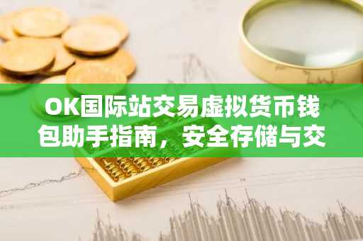 OK国际站交易虚拟货币钱包助手指南，安全存储与交易技巧