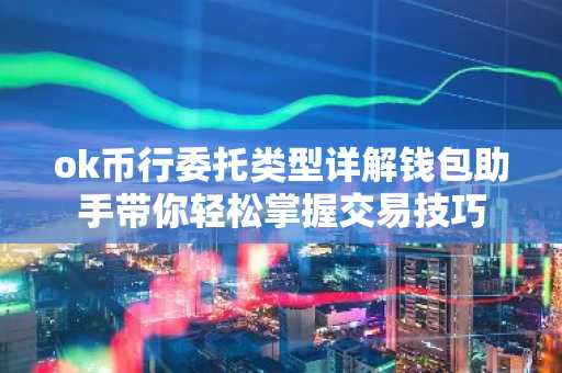ok币行委托类型详解钱包助手带你轻松掌握交易技巧