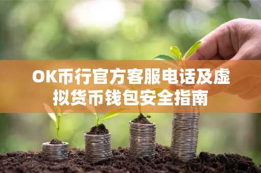 OK币行官方客服电话及虚拟货币钱包安全指南