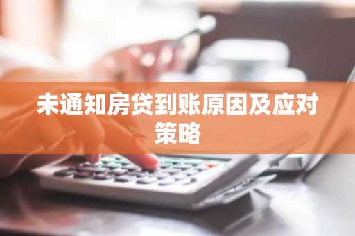 未通知房贷到账原因及应对策略