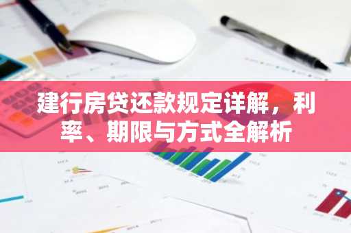 建行房贷还款规定详解，利率、期限与方式全解析