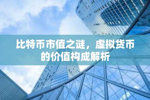 比特币市值之谜，虚拟货币的价值构成解析