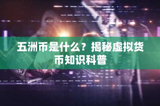 五洲币是什么？揭秘虚拟货币知识科普