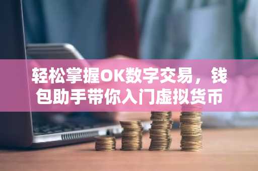 轻松掌握OK数字交易，钱包助手带你入门虚拟货币