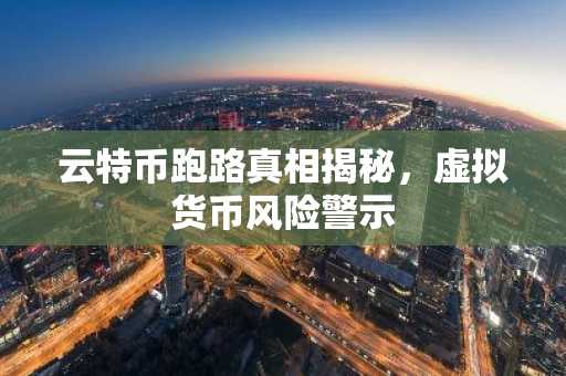 云特币跑路真相揭秘，虚拟货币风险警示