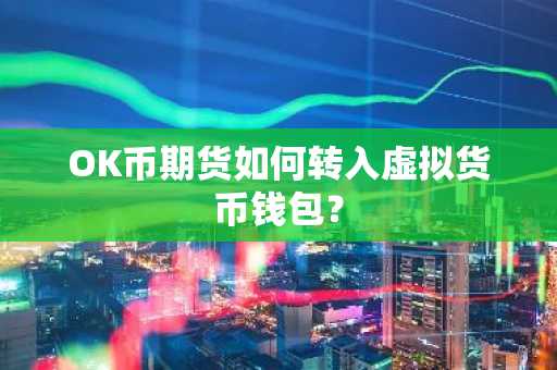 OK币期货如何转入虚拟货币钱包？