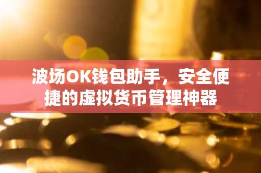 波场OK钱包助手，安全便捷的虚拟货币管理神器