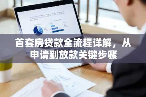 首套房贷款全流程详解，从申请到放款关键步骤
