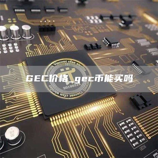 GEC价格_gec币能买吗