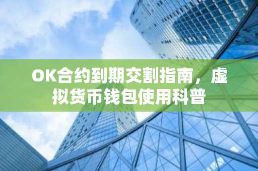 OK合约到期交割指南，虚拟货币钱包使用科普
