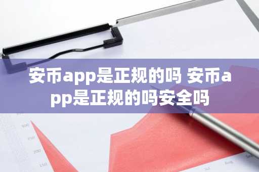 安币app是正规的吗 安币app是正规的吗安全吗