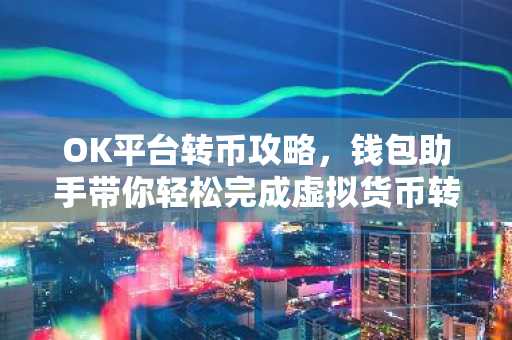 OK平台转币攻略，钱包助手带你轻松完成虚拟货币转账