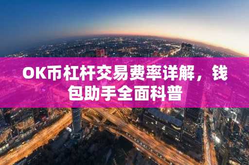 OK币杠杆交易费率详解，钱包助手全面科普