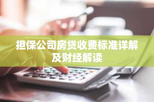 担保公司房贷收费标准详解及财经解读